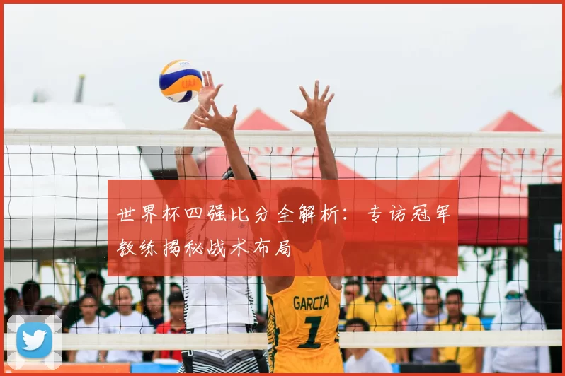 世界杯四强比分全解析:专访冠军教练揭秘战术布局