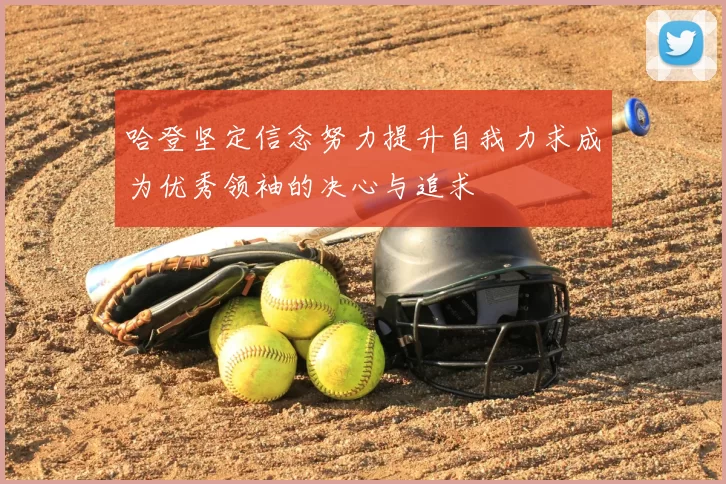 哈登坚定信念努力提升自我力求成为优秀领袖的决心与追求