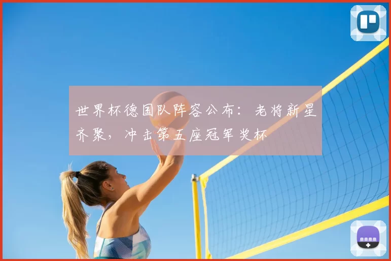 世界杯德国队阵容公布:老将新星齐聚,冲击第五座冠军奖杯