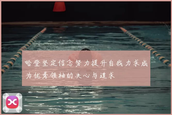 哈登坚定信念努力提升自我力求成为优秀领袖的决心与追求