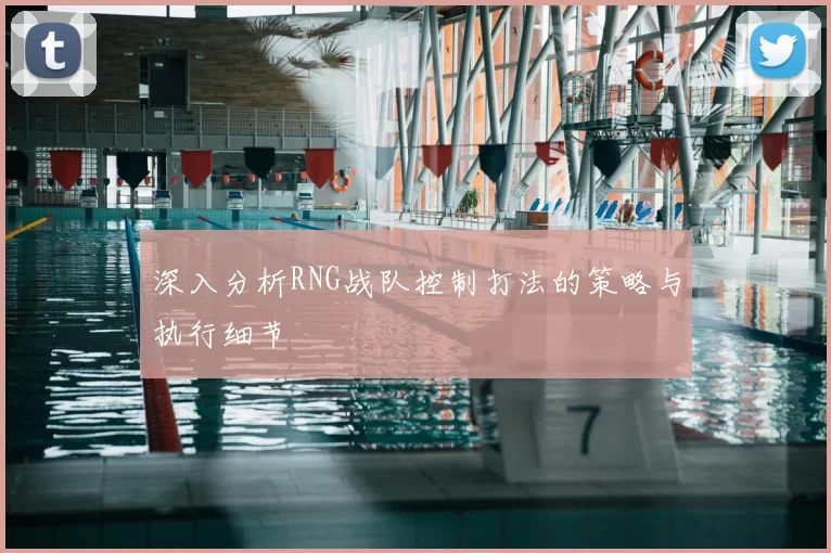 深入分析RNG战队控制打法的策略与执行细节