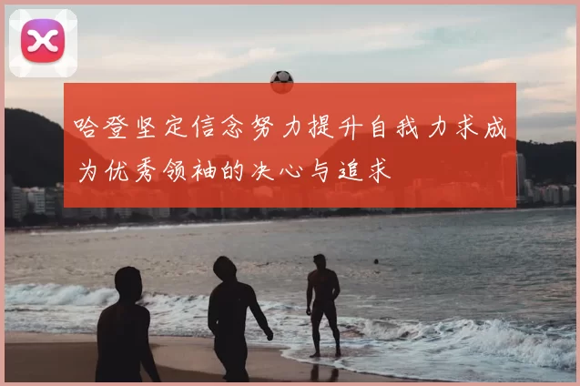 哈登坚定信念努力提升自我力求成为优秀领袖的决心与追求