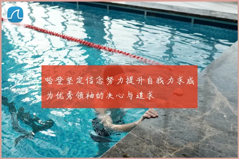 哈登坚定信念努力提升自我力求成为优秀领袖的决心与追求