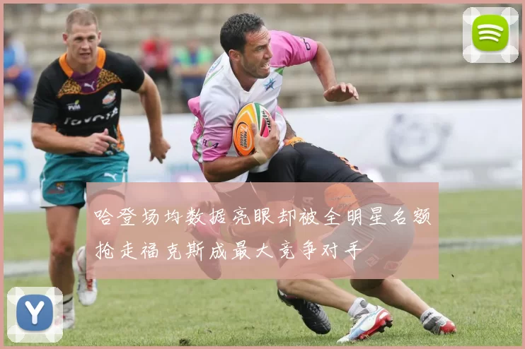 哈登场均数据亮眼却被全明星名额抢走福克斯成最大竞争对手