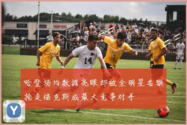哈登场均数据亮眼却被全明星名额抢走福克斯成最大竞争对手