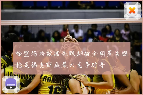 哈登场均数据亮眼却被全明星名额抢走福克斯成最大竞争对手