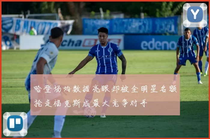 哈登场均数据亮眼却被全明星名额抢走福克斯成最大竞争对手