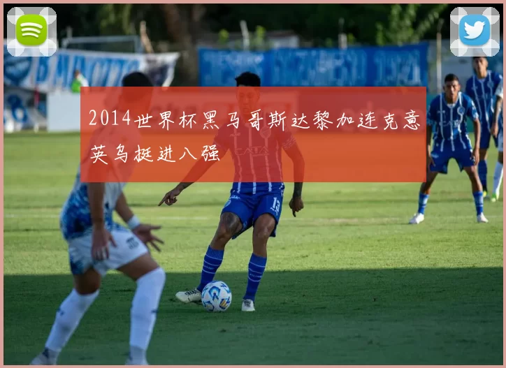 2014世界杯黑马哥斯达黎加连克意英乌挺进八强