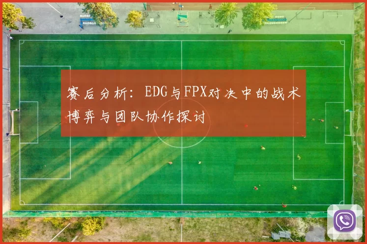 赛后分析：EDG与FPX对决中的战术博弈与团队协作探讨