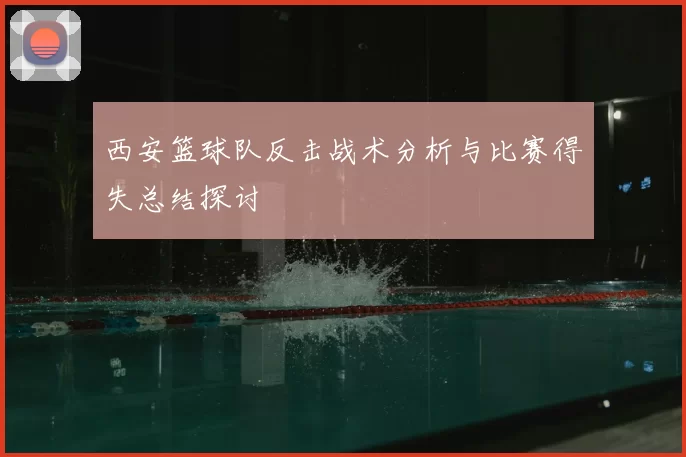 西安篮球队反击战术分析与比赛得失总结探讨