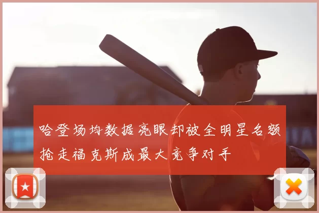 哈登场均数据亮眼却被全明星名额抢走福克斯成最大竞争对手