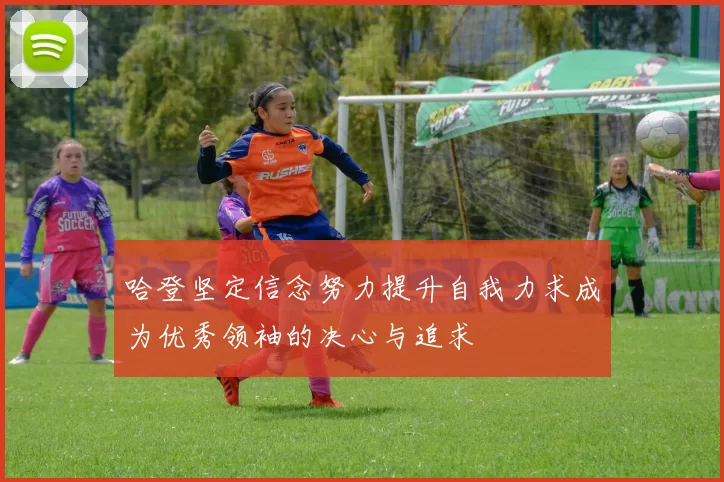 哈登坚定信念努力提升自我力求成为优秀领袖的决心与追求