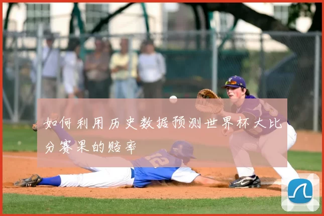 如何利用历史数据预测世界杯大比分赛果的赔率