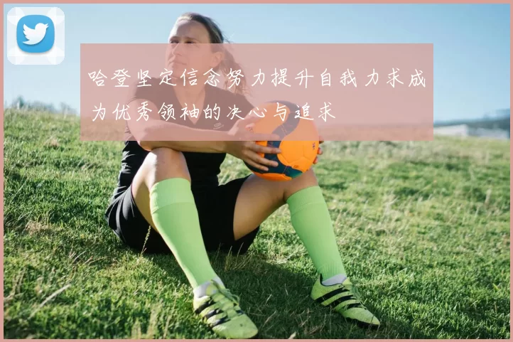 哈登坚定信念努力提升自我力求成为优秀领袖的决心与追求