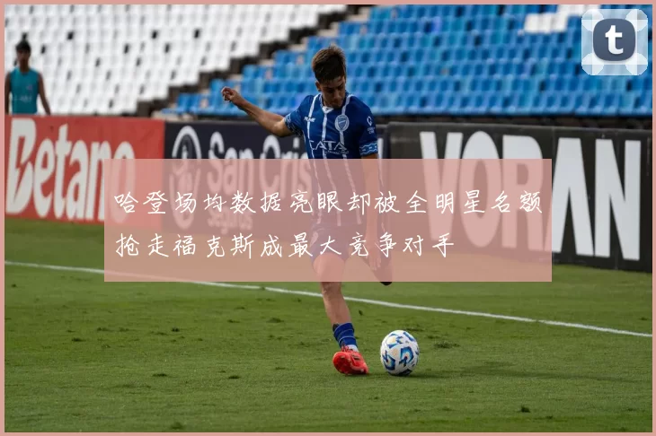 哈登场均数据亮眼却被全明星名额抢走福克斯成最大竞争对手