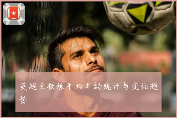 英超主教练平均年龄统计与变化趋势