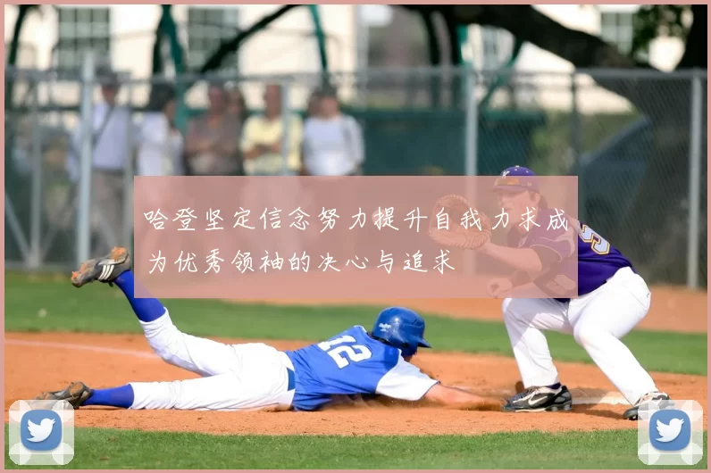 哈登坚定信念努力提升自我力求成为优秀领袖的决心与追求