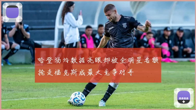 哈登场均数据亮眼却被全明星名额抢走福克斯成最大竞争对手