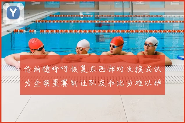 伦纳德呼吁恢复东西部对决模式认为全明星赛制让队友和比分难以辨认