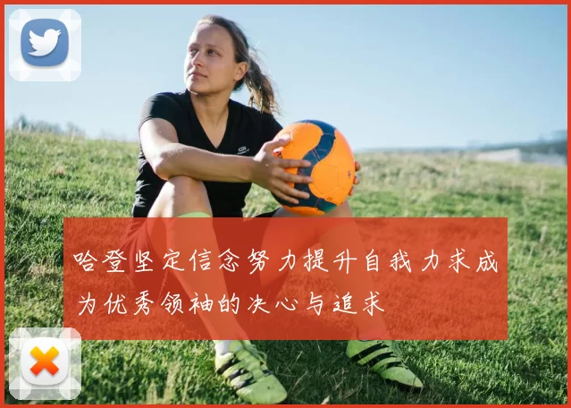 哈登坚定信念努力提升自我力求成为优秀领袖的决心与追求