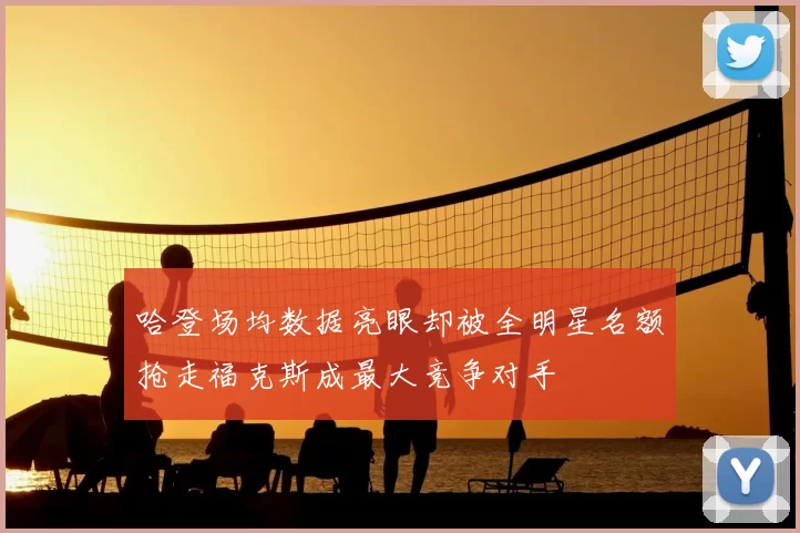 哈登场均数据亮眼却被全明星名额抢走福克斯成最大竞争对手
