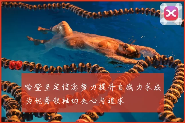 哈登坚定信念努力提升自我力求成为优秀领袖的决心与追求