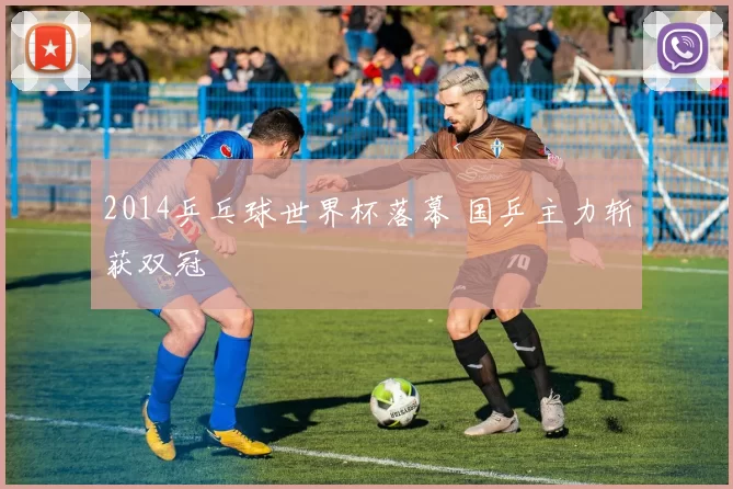 2014乒乓球世界杯落幕 国乒主力斩获双冠