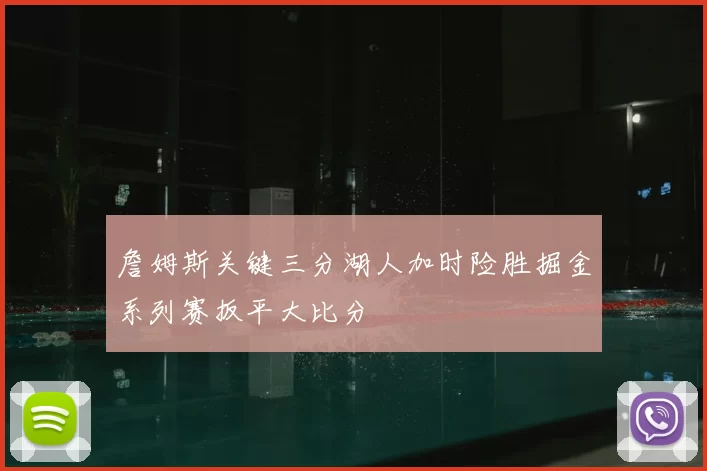 詹姆斯关键三分湖人加时险胜掘金系列赛扳平大比分