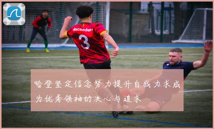 哈登坚定信念努力提升自我力求成为优秀领袖的决心与追求