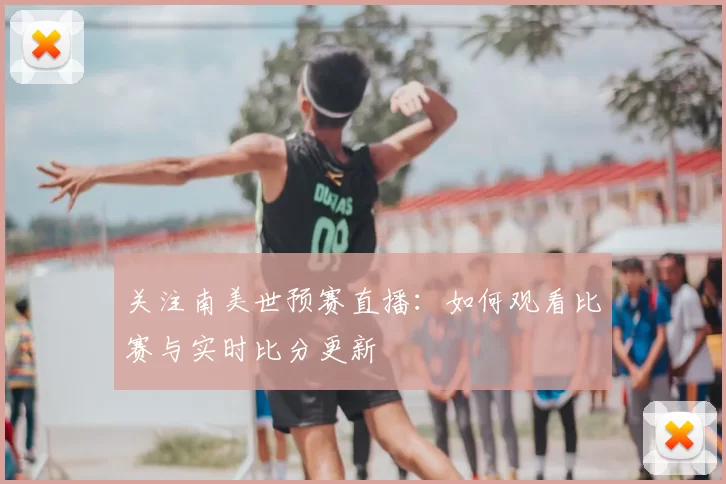 关注南美世预赛直播：如何观看比赛与实时比分更新