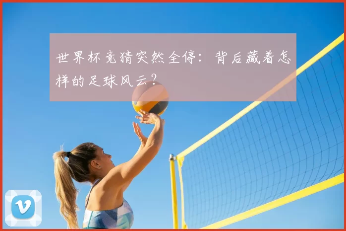 世界杯竞猜突然全停：背后藏着怎样的足球风云？
