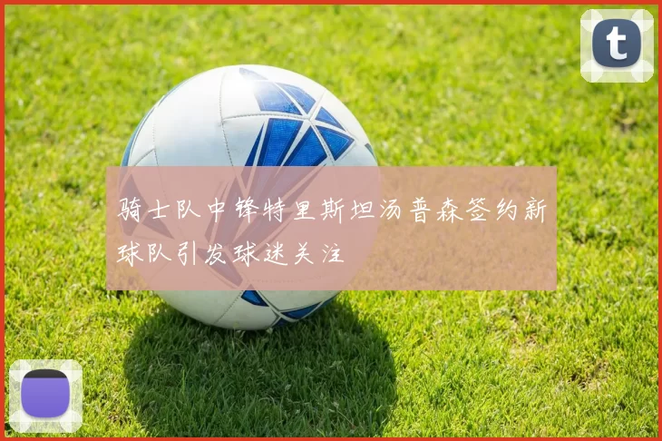 骑士队中锋特里斯坦汤普森签约新球队引发球迷关注