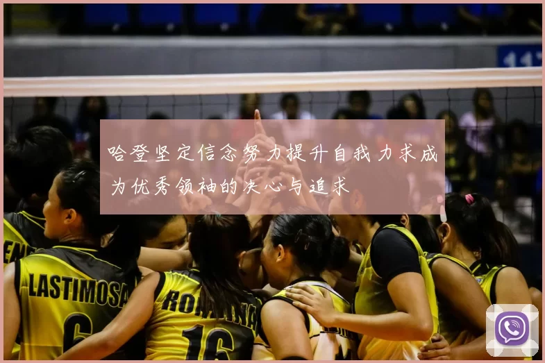 哈登坚定信念努力提升自我力求成为优秀领袖的决心与追求