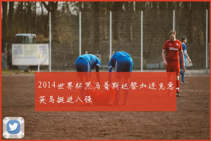 2014世界杯黑马哥斯达黎加连克意英乌挺进八强