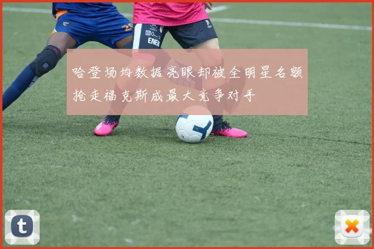 哈登场均数据亮眼却被全明星名额抢走福克斯成最大竞争对手