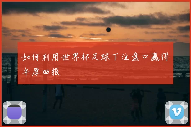 如何利用世界杯足球下注盘口赢得丰厚回报