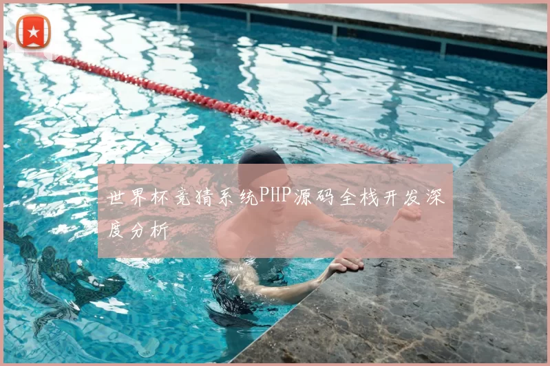 世界杯竞猜系统PHP源码全栈开发深度分析