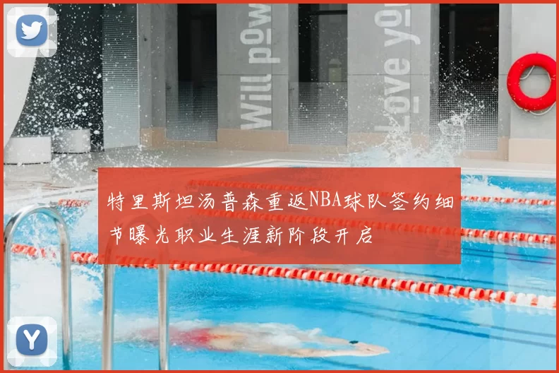 特里斯坦汤普森重返NBA球队签约细节曝光职业生涯新阶段开启