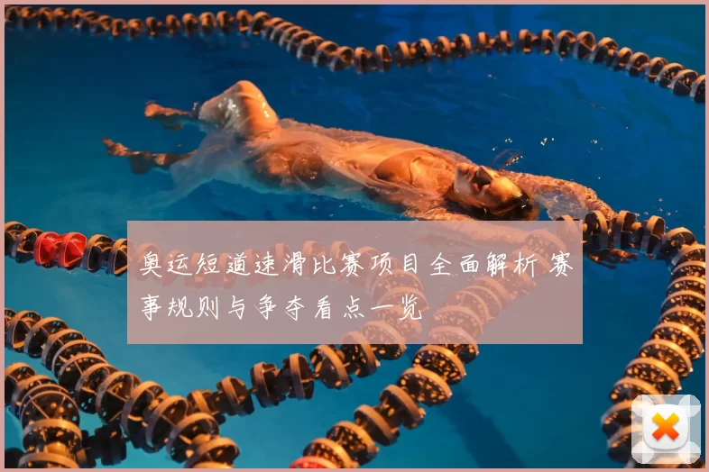 奥运短道速滑比赛项目全面解析 赛事规则与争夺看点一览