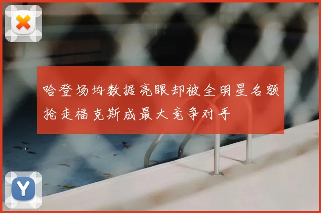 哈登场均数据亮眼却被全明星名额抢走福克斯成最大竞争对手