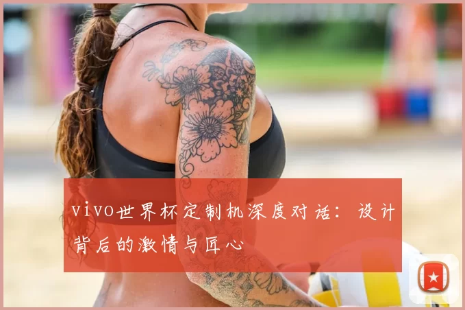 vivo世界杯定制机深度对话：设计背后的激情与匠心