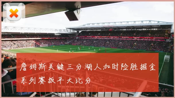 詹姆斯关键三分湖人加时险胜掘金系列赛扳平大比分