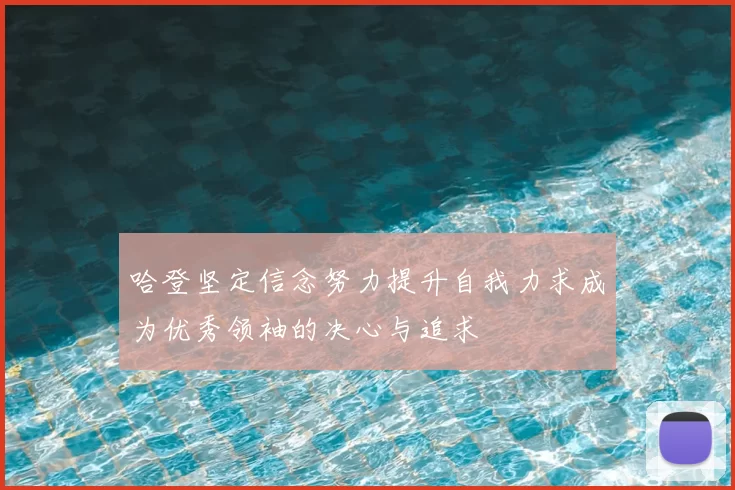 哈登坚定信念努力提升自我力求成为优秀领袖的决心与追求