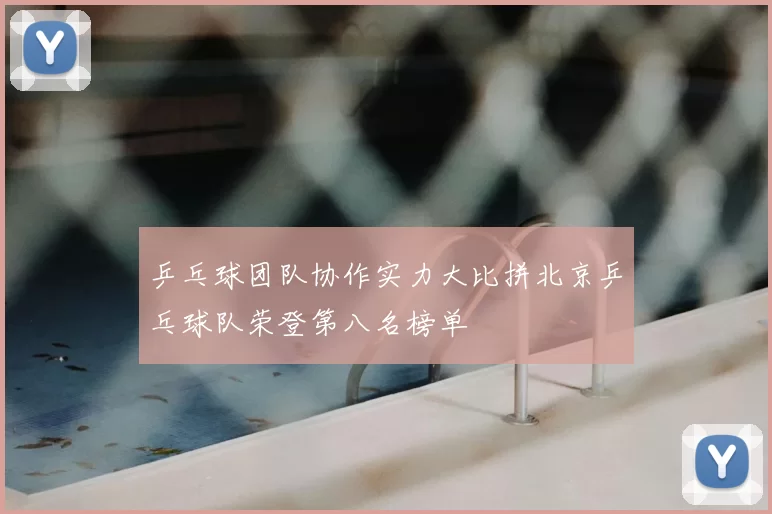 乒乓球团队协作实力大比拼北京乒乓球队荣登第八名榜单