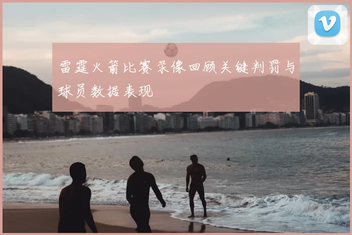 雷霆火箭比赛录像回顾关键判罚与球员数据表现