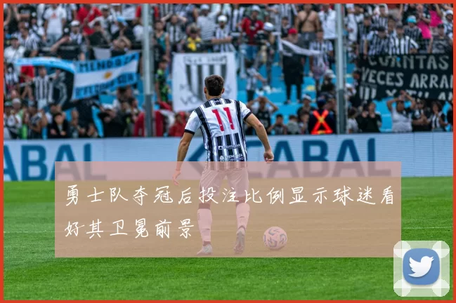 勇士队夺冠后投注比例显示球迷看好其卫冕前景