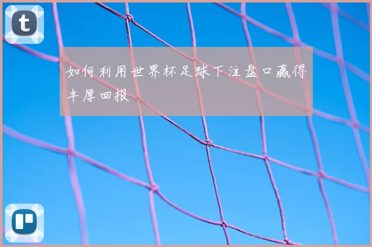 如何利用世界杯足球下注盘口赢得丰厚回报