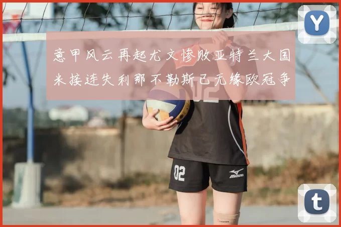 意甲风云再起尤文惨败亚特兰大国米接连失利那不勒斯已无缘欧冠争夺
