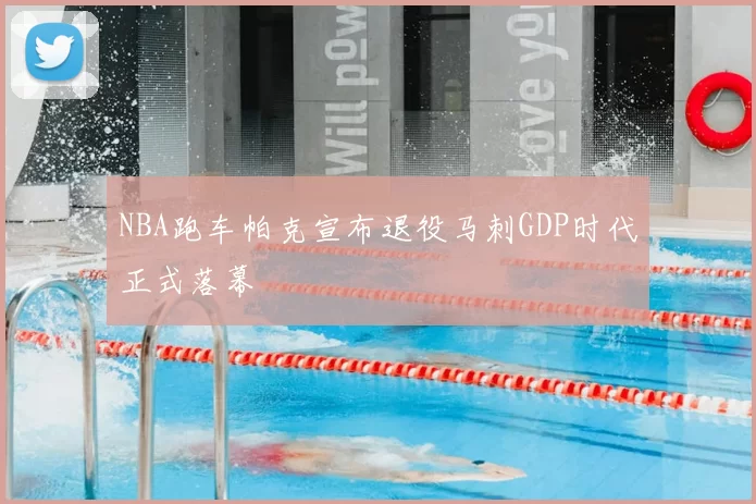 NBA跑车帕克宣布退役马刺GDP时代正式落幕