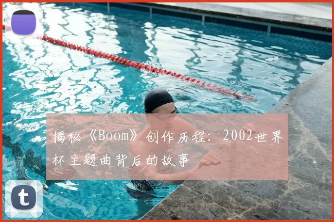 揭秘《Boom》创作历程：2002世界杯主题曲背后的故事